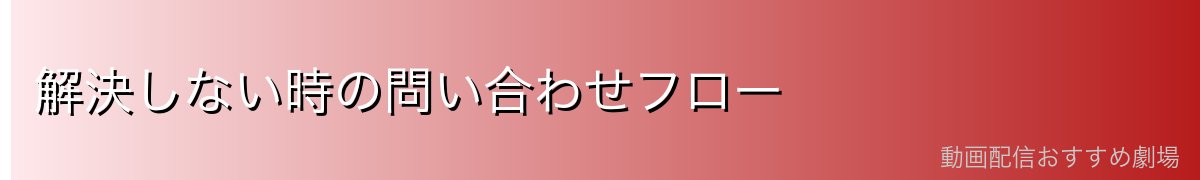 解決しない時の問い合わせフロー