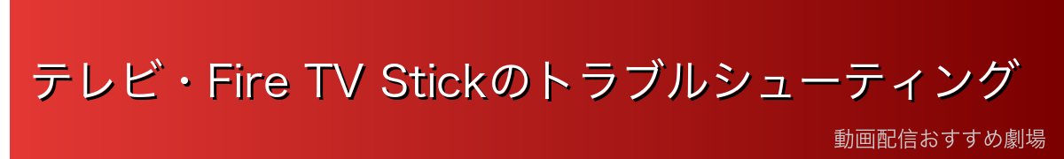 テレビ・Fire TV Stickのトラブルシューティング