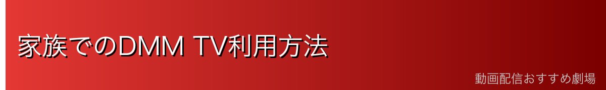 家族でのDMM TV利用方法