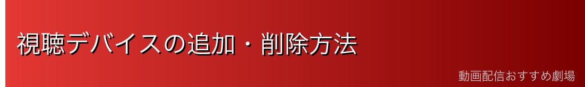 視聴デバイスの追加・削除方法