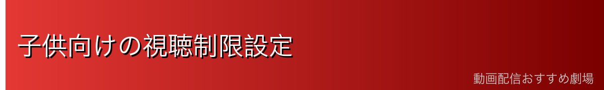 子供向けの視聴制限設定
