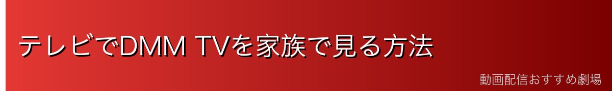 テレビでDMM TVを家族で見る方法