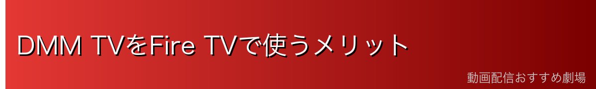 DMM TVをFire TVで使うメリット