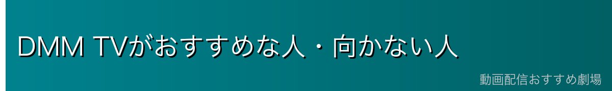 DMM TVがおすすめな人・向かない人
