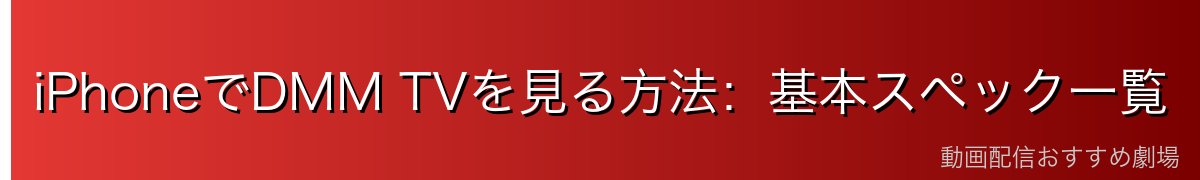 iPhoneでDMM TVを見る方法：基本スペック一覧