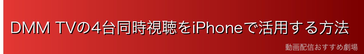DMM TVの4台同時視聴をiPhoneで活用する方法