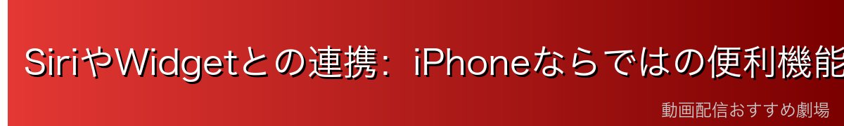 SiriやWidgetとの連携：iPhoneならではの便利機能