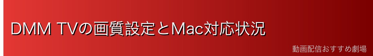 DMM TVの画質設定とMac対応状況