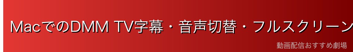 MacでのDMM TV字幕・音声切替・フルスクリーン操作