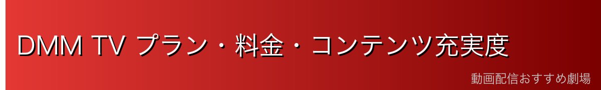 DMM TV プラン・料金・コンテンツ充実度