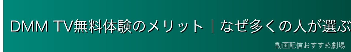 DMM TV無料体験のメリット|なぜ多くの人が選ぶのか