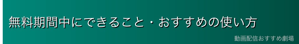 無料期間中にできること・おすすめの使い方