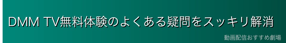 DMM TV無料体験のよくある疑問をスッキリ解消
