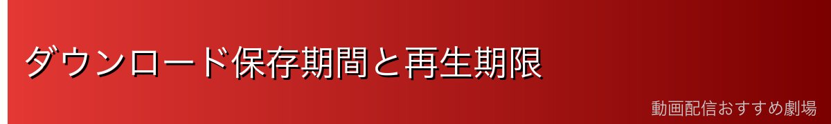ダウンロード保存期間と再生期限