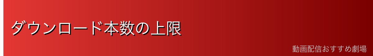 ダウンロード本数の上限