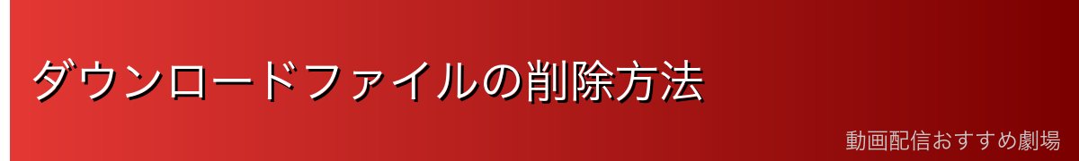 ダウンロードファイルの削除方法