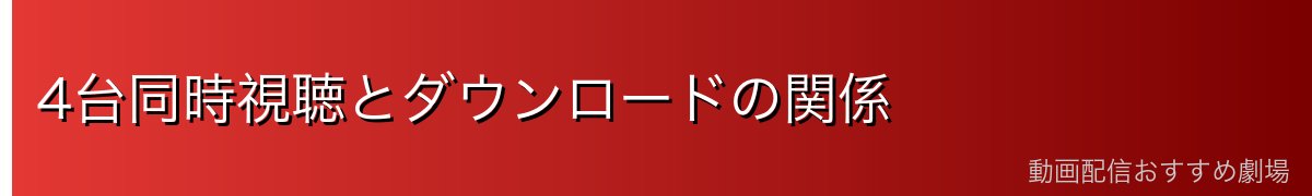 4台同時視聴とダウンロードの関係