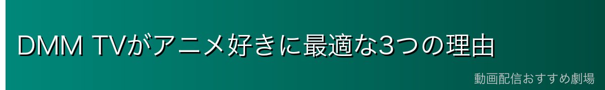DMM TVがアニメ好きに最適な3つの理由