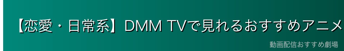 【恋愛・日常系】DMM TVで見れるおすすめアニメ