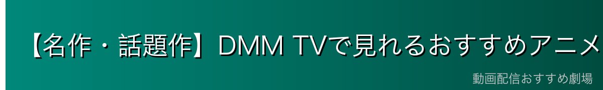【名作・話題作】DMM TVで見れるおすすめアニメ