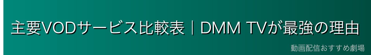 主要VODサービス比較表｜DMM TVが最強の理由