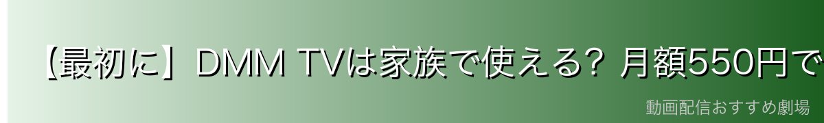 【最初に】DMM TVは家族で使える?月額550円で12万本見放題