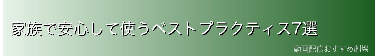 家族で安心して使うベストプラクティス7選
