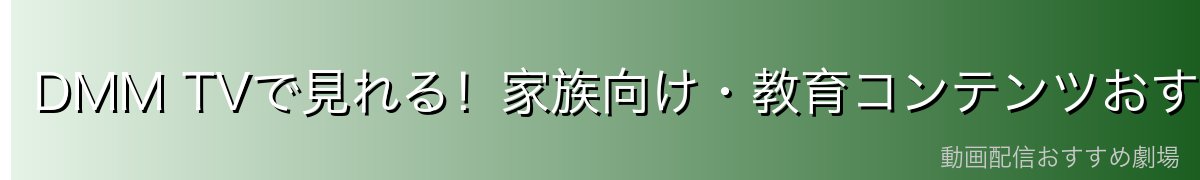DMM TVで見れる!家族向け・教育コンテンツおすすめ