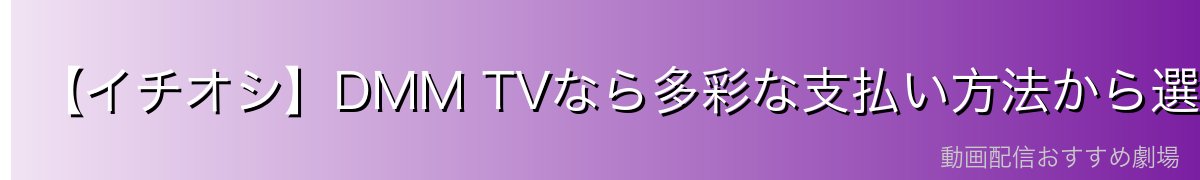 【イチオシ】DMM TVなら多彩な支払い方法から選べる!
