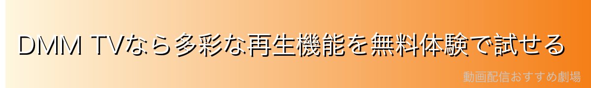 DMM TVなら多彩な再生機能を無料体験で試せる