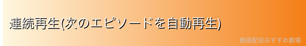 連続再生(次のエピソードを自動再生)