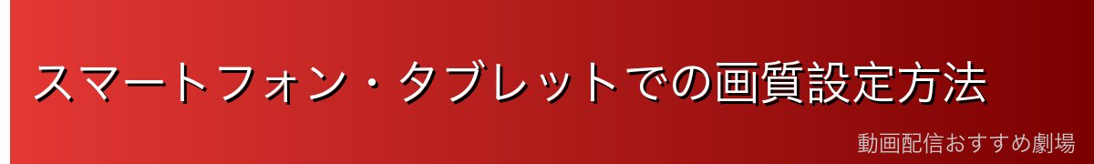 スマートフォン・タブレットでの画質設定方法