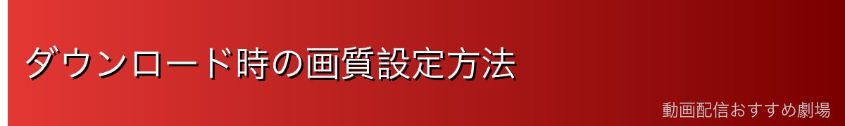 ダウンロード時の画質設定方法