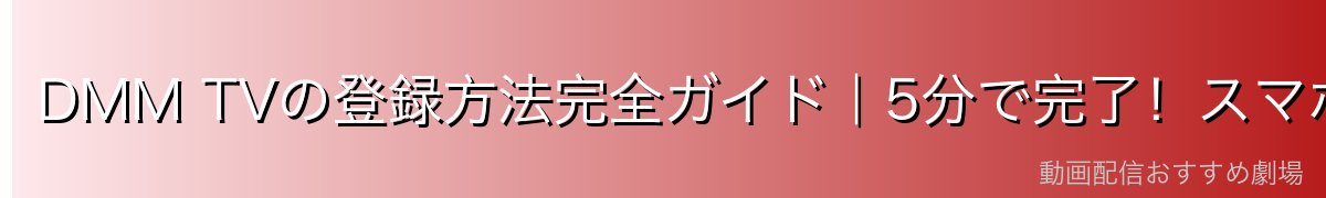 DMM TVの登録方法完全ガイド|5分で完了!スマホ・PC別の手順と注意点【2026年最新】