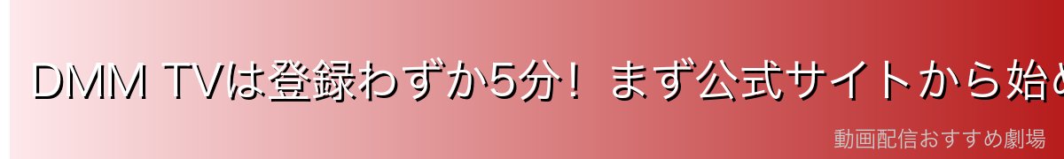 DMM TVは登録わずか5分!まず公式サイトから始めよう