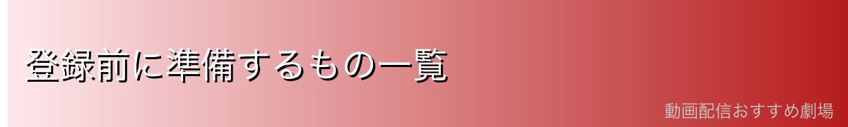 登録前に準備するもの一覧