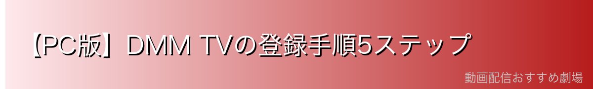 【PC版】DMM TVの登録手順5ステップ