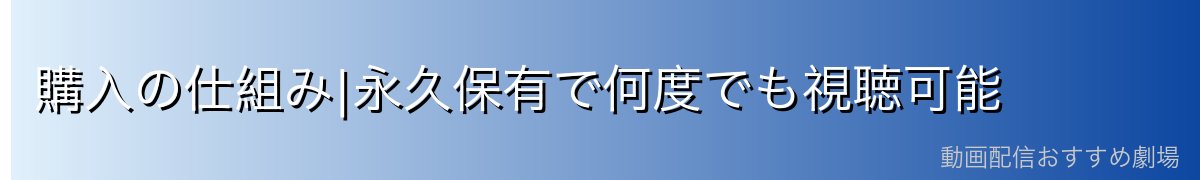 購入の仕組み|永久保有で何度でも視聴可能