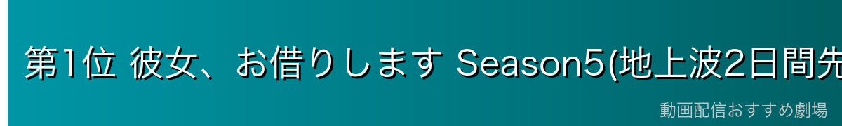 第1位 彼女、お借りします Season5(地上波2日間先行・最速・独占)
