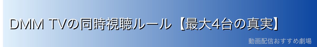 DMM TVの同時視聴ルール【最大4台の真実】
