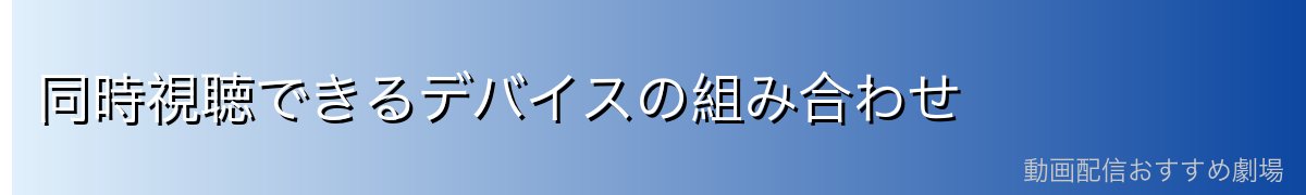 同時視聴できるデバイスの組み合わせ