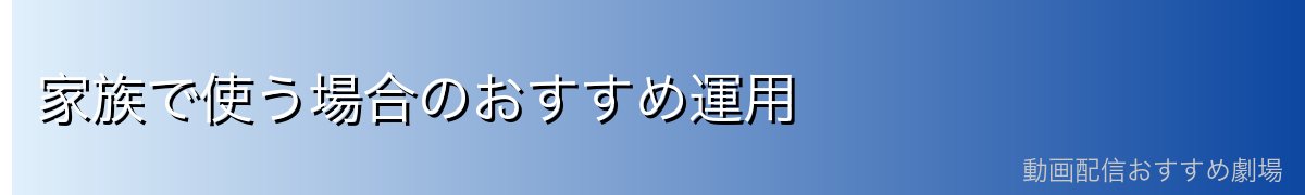 家族で使う場合のおすすめ運用