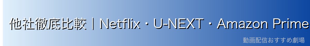 他社徹底比較|Netflix・U-NEXT・Amazon Primeの同時視聴