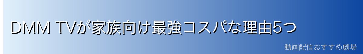 DMM TVが家族向け最強コスパな理由5つ