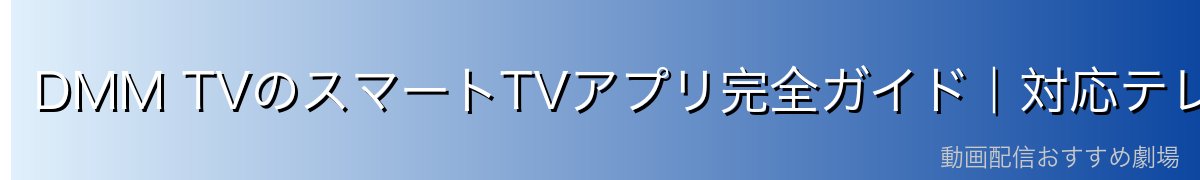 DMM TVのスマートTVアプリ完全ガイド|対応テレビ・インストール・使い方を徹底解説【2026年最新】