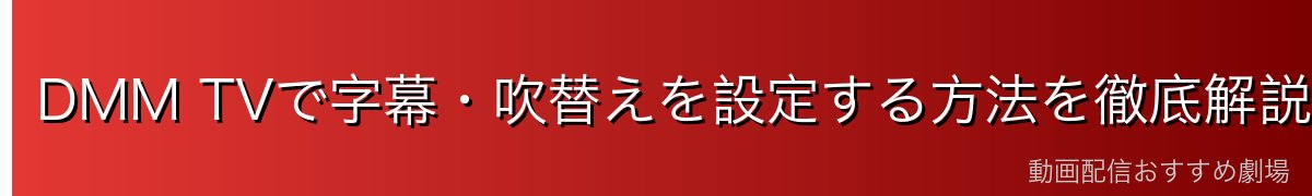 DMM TVで字幕・吹替えを設定する方法を徹底解説
