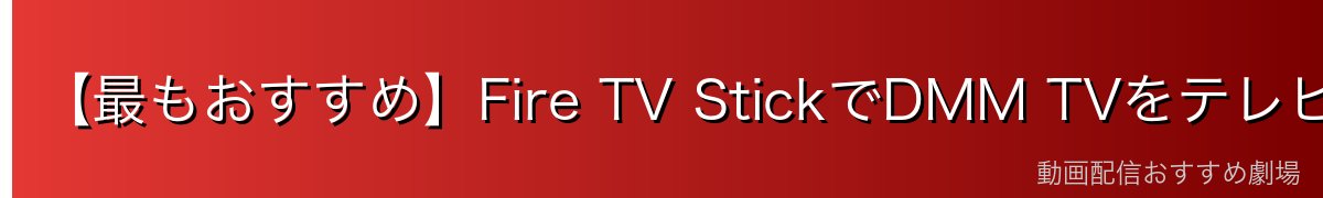 【最もおすすめ】Fire TV StickでDMM TVをテレビで見る