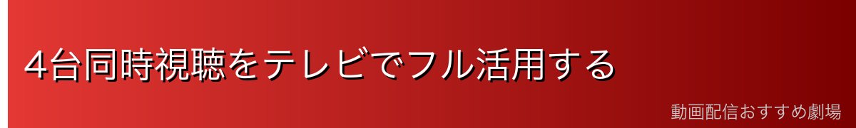 4台同時視聴をテレビでフル活用する