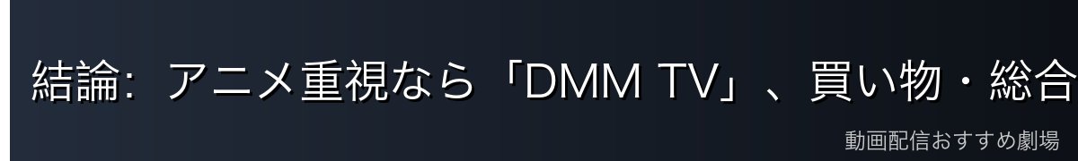 結論：アニメ重視なら「DMM TV」、買い物・総合特典なら「Amazonプライム」