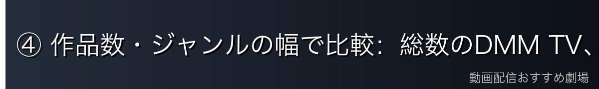 ④ 作品数・ジャンルの幅で比較：総数のDMM TV、洋画・海外ドラマのAmazon